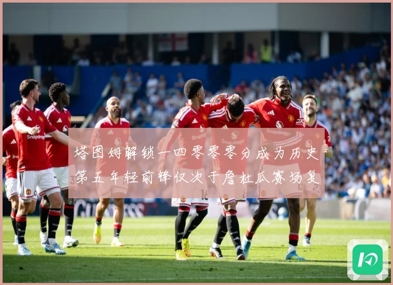 塔图姆解锁一四零零零分成为历史第五年轻前锋仅次于詹杜瓜赛场复盘：最新赛事动态与深度分析
