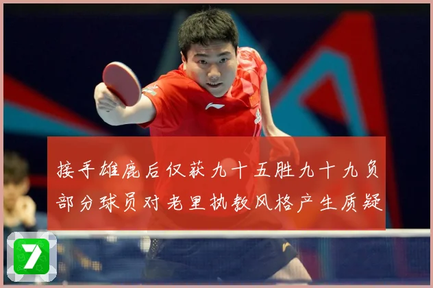 接手雄鹿后仅获九十五胜九十九负部分球员对老里执教风格产生质疑赛场复盘：最新赛事动态与深度分析