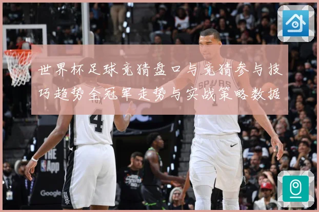 世界杯足球竞猜盘口与竞猜参与技巧趋势全冠军走势与实战策略数据研判：最新赛事动态与深度分析