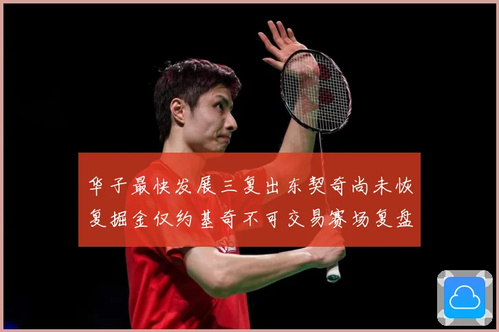 华子最快发展三复出东契奇尚未恢复掘金仅约基奇不可交易赛场复盘：最新赛事动态与深度分析