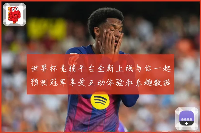 世界杯竞猜平台全新上线与你一起预测冠军享受互动体验和乐趣数据研判：最新赛事动态与深度分析