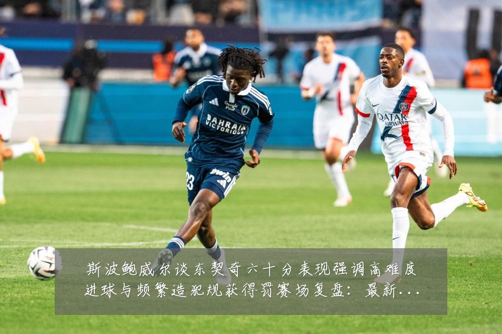 斯波鲍威尔谈东契奇六十分表现强调高难度进球与频繁造犯规获得罚赛场复盘：最新赛事动态与深度分析