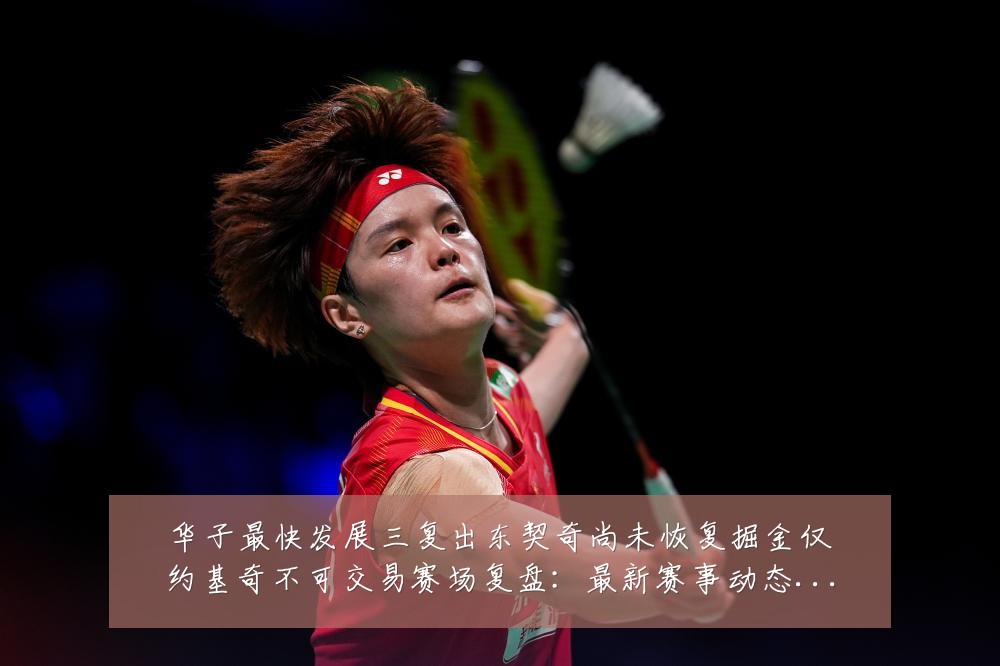 华子最快发展三复出东契奇尚未恢复掘金仅约基奇不可交易赛场复盘:最新赛事动态与深度分析