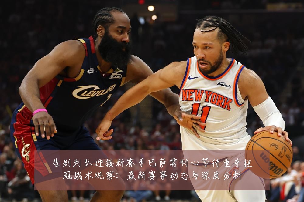 告别列队迎接新赛季巴萨需耐心等待重夺桂冠战术观察：最新赛事动态与深度分析