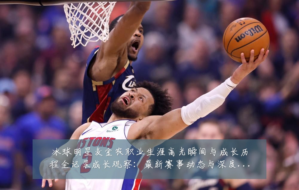 冰球明星麦金农职业生涯高光瞬间与成长历程全记录成长观察：最新赛事动态与深度分析