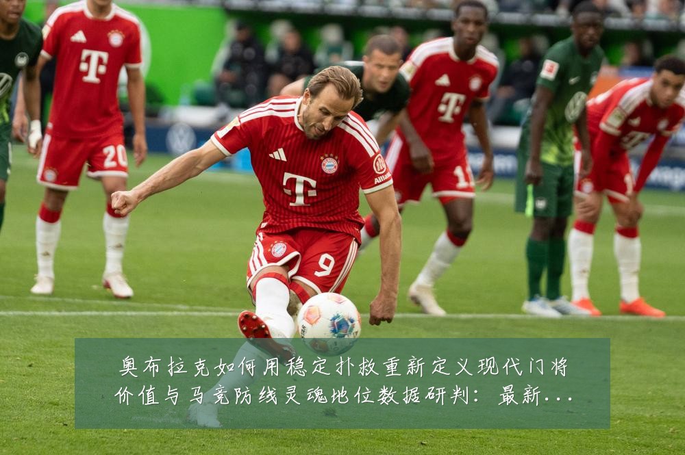 奥布拉克如何用稳定扑救重新定义现代门将价值与马竞防线灵魂地位数据研判:最新赛事动态与深度分析