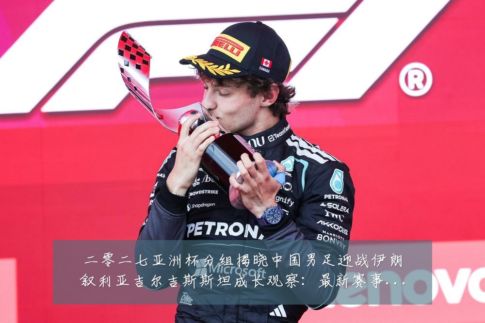 二零二七亚洲杯分组揭晓中国男足迎战伊朗叙利亚吉尔吉斯斯坦成长观察:最新赛事动态与深度分析